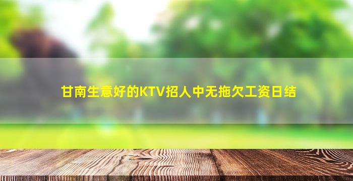 甘南生意好的KTV招人中无拖欠工资日结